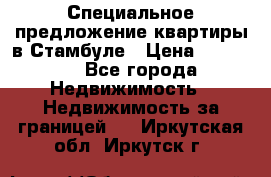 Специальное предложение квартиры в Стамбуле › Цена ­ 45 000 - Все города Недвижимость » Недвижимость за границей   . Иркутская обл.,Иркутск г.